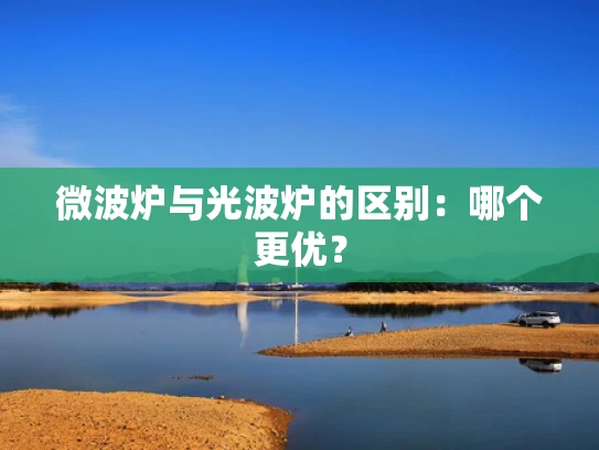 微波炉与光波炉的区别：哪个更优？