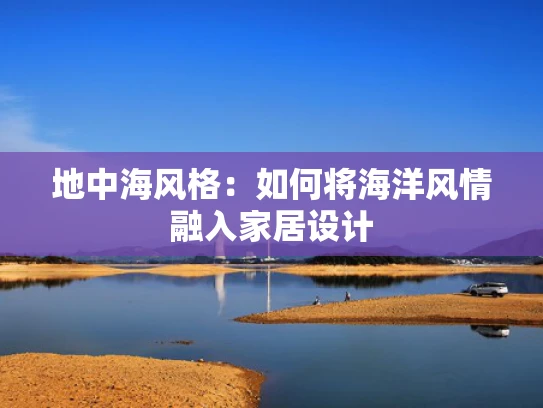 地中海风格：如何将海洋风情融入家居设计