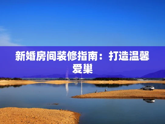 新婚房间装修指南：打造温馨爱巢