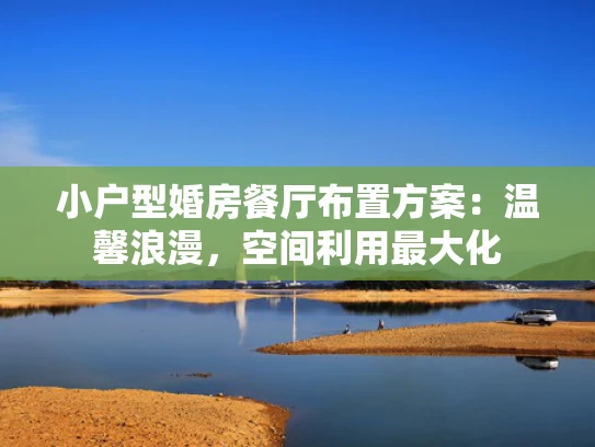 小户型婚房餐厅布置方案：温馨浪漫，空间利用最大化