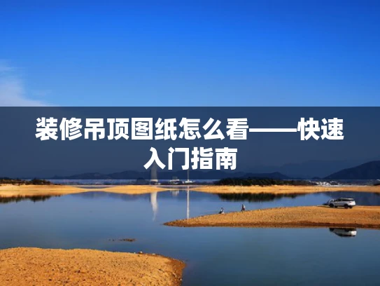 装修吊顶图纸怎么看——快速入门指南