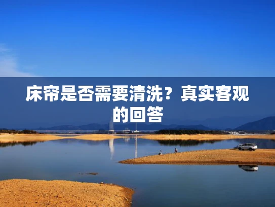 床帘是否需要清洗？真实客观的回答