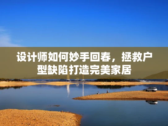 设计师如何妙手回春，拯救户型缺陷打造完美家居