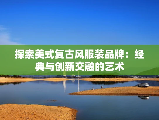 探索美式复古风服装品牌：经典与创新交融的艺术