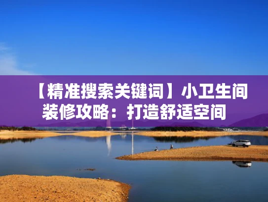 【精准搜索关键词】小卫生间装修攻略：打造舒适空间