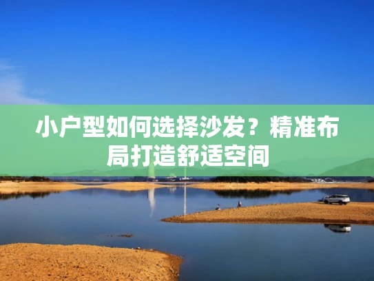 小户型如何选择沙发？精准布局打造舒适空间
