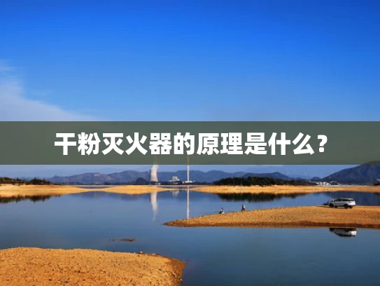 干粉灭火器的原理是什么？