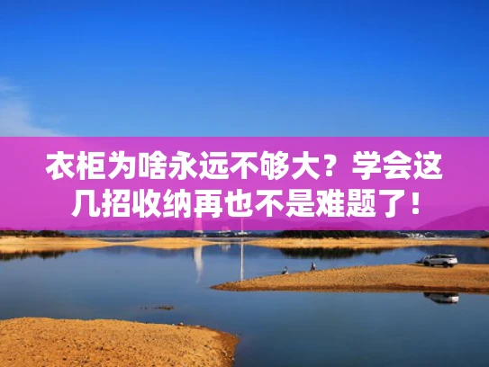 衣柜为啥永远不够大？学会这几招收纳再也不是难题了！