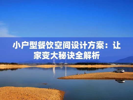 小户型餐饮空间设计方案：让家变大秘诀全解析