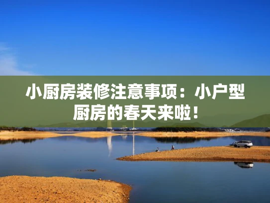 小厨房装修注意事项：小户型厨房的春天来啦！