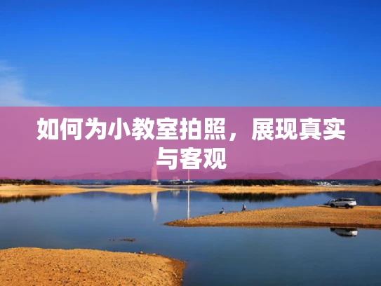 如何为小教室拍照，展现真实与客观