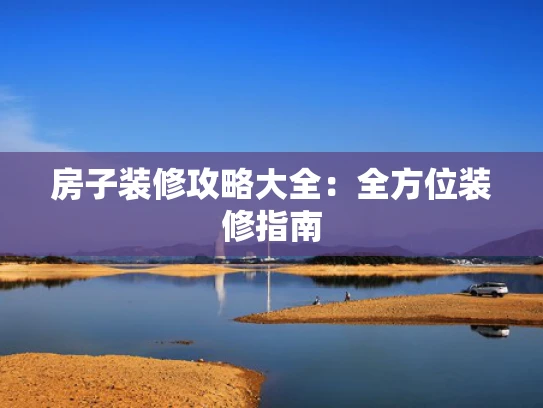 房子装修攻略大全：全方位装修指南