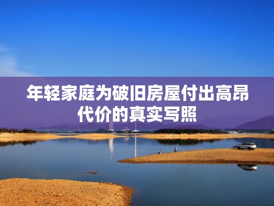 年轻家庭为破旧房屋付出高昂代价的真实写照
