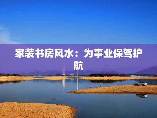 家装书房风水：为事业保驾护航