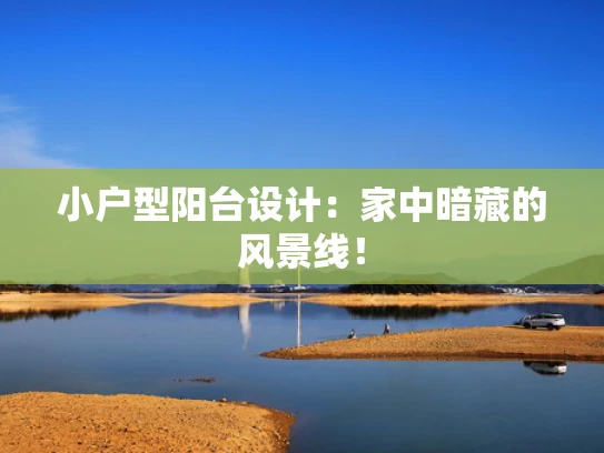 小户型阳台设计：家中暗藏的风景线！