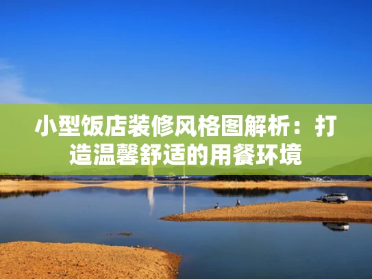 小型饭店装修风格图解析：打造温馨舒适的用餐环境
