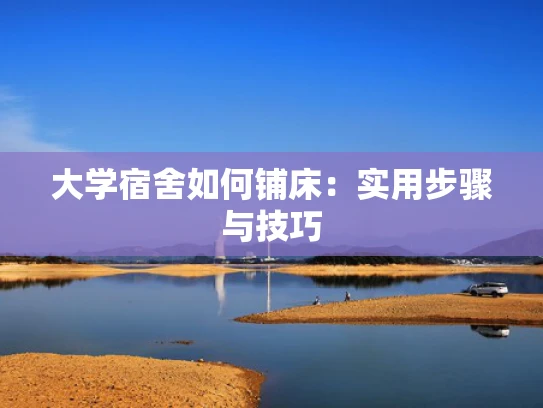 大学宿舍如何铺床：实用步骤与技巧