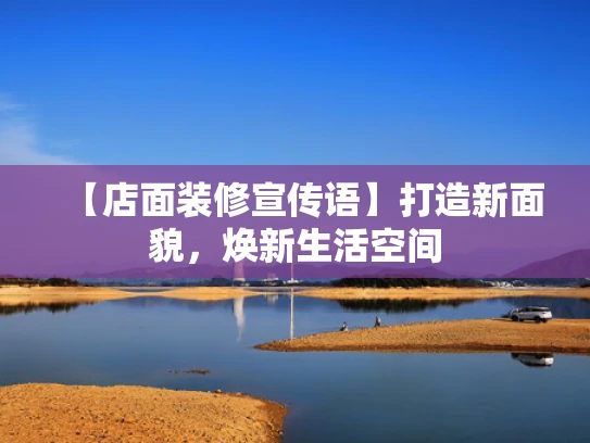 【店面装修宣传语】打造新面貌，焕新生活空间