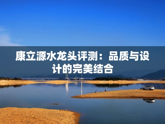 康立源水龙头评测：品质与设计的完美结合