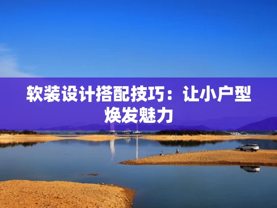 软装设计搭配技巧：让小户型焕发魅力