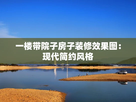 一楼带院子房子装修效果图：现代简约风格