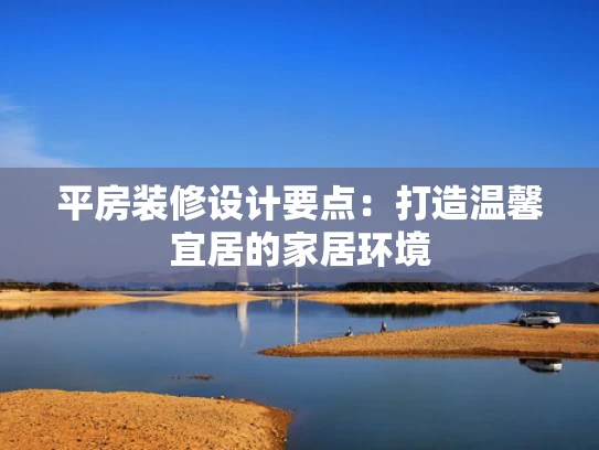 平房装修设计要点：打造温馨宜居的家居环境