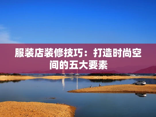 服装店装修技巧：打造时尚空间的五大要素