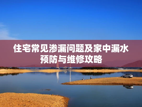 住宅常见渗漏问题及家中漏水预防与维修攻略