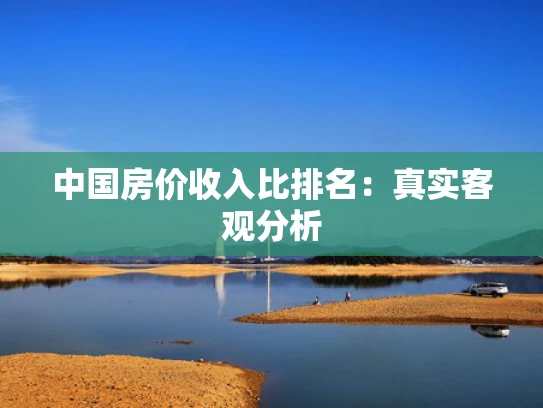 中国房价收入比排名：真实客观分析