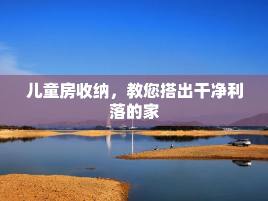 儿童房收纳，教您搭出干净利落的家