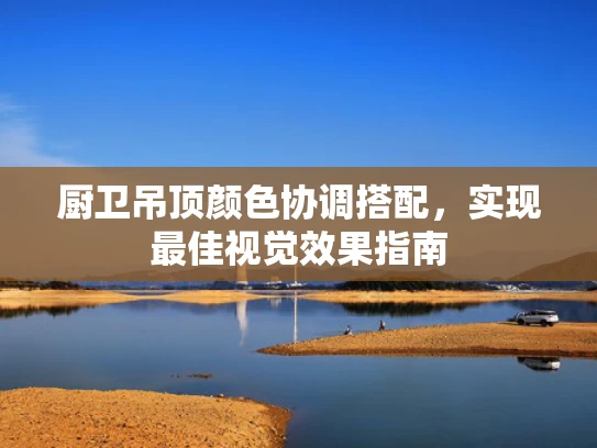 厨卫吊顶颜色协调搭配，实现最佳视觉效果指南