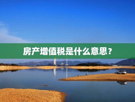 房产增值税是什么意思？