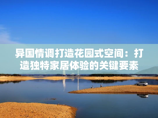 异国情调打造花园式空间：打造独特家居体验的关键要素
