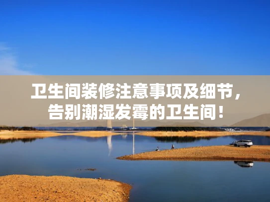 卫生间装修注意事项及细节，告别潮湿发霉的卫生间！