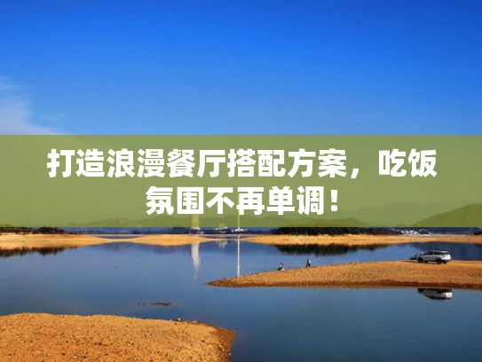 打造浪漫餐厅搭配方案，吃饭氛围不再单调！
