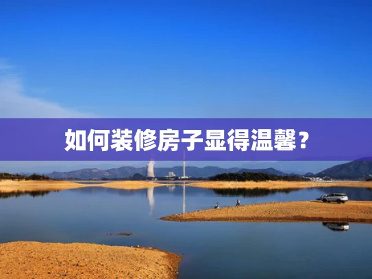 如何装修房子显得温馨？