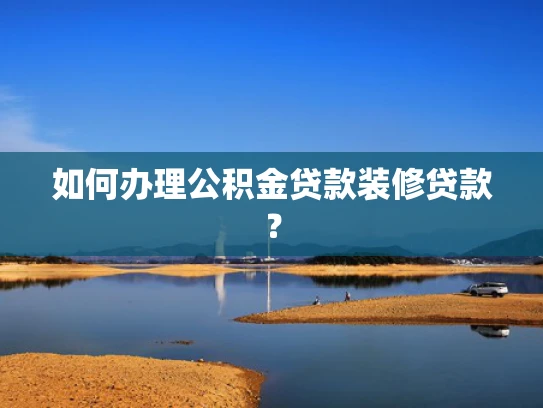 如何办理公积金贷款装修贷款？