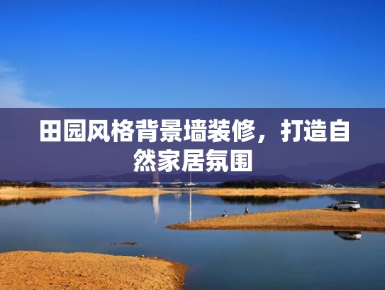 田园风格背景墙装修，打造自然家居氛围