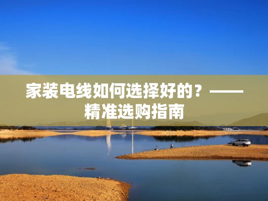 家装电线如何选择好的？——精准选购指南