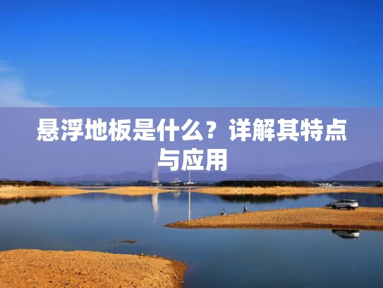 悬浮地板是什么？详解其特点与应用