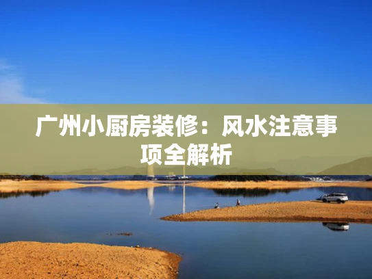 广州小厨房装修：风水注意事项全解析
