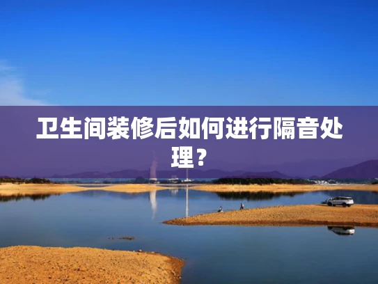 卫生间装修后如何进行隔音处理？