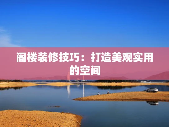 阁楼装修技巧：打造美观实用的空间