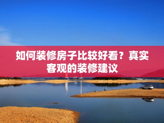 如何装修房子比较好看？真实客观的装修建议