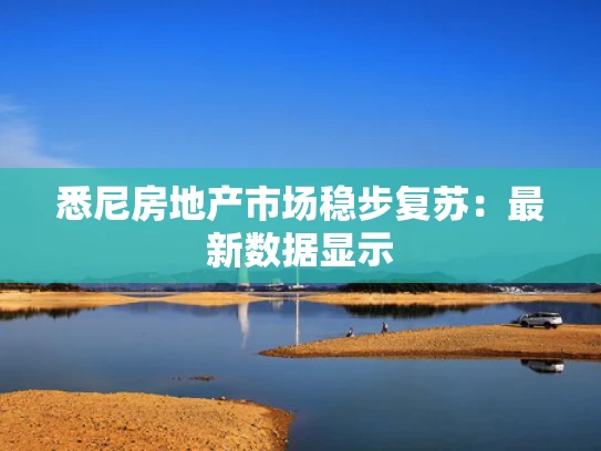 悉尼房地产市场稳步复苏：最新数据显示