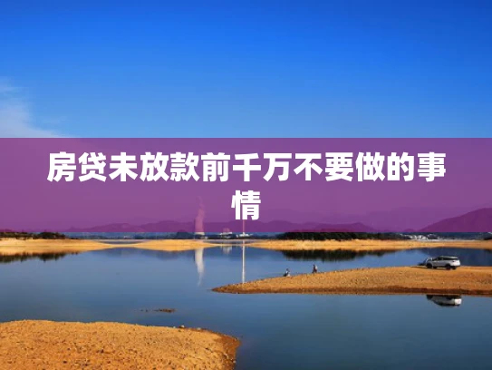 房贷未放款前千万不要做的事情
