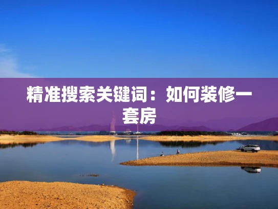 精准搜索关键词：如何装修一套房