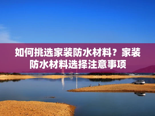 如何挑选家装防水材料？家装防水材料选择注意事项