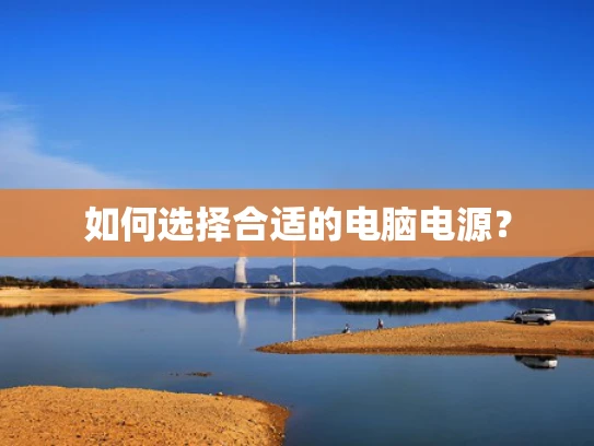 如何选择合适的电脑电源？
