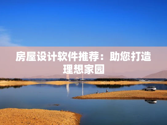 房屋设计软件推荐：助您打造理想家园
